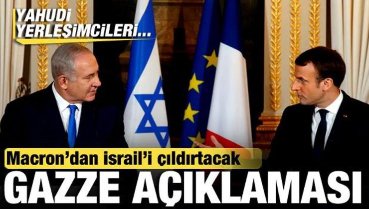 Macron’dan, İsrail’i çıldırtacak Gazze açıklaması: Yahudi yerleşimcileri…