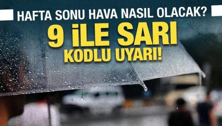 Hafta sonu hava nasıl olacak? Meteoroloji’den 9 ile sarı kodlu uyarı!