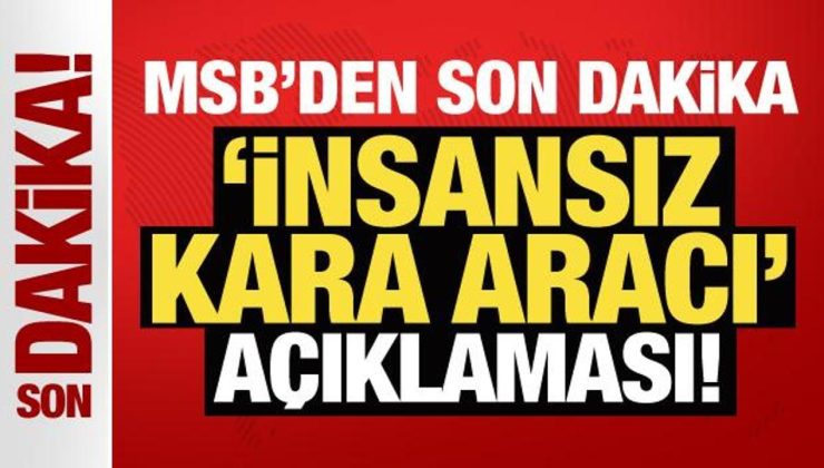 MSB’den son dakika ‘İnsansız Kara Aracı’ açıklaması!