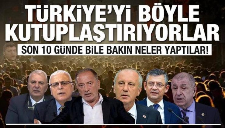 Son 10 günde bile bakın neler yaptılar! Türkiye’yi böyle kutuplaştırıyorlar