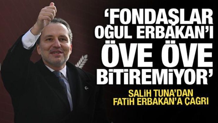 Salih Tuna’dan Erbakan’a çağrı! “Fondaşlar oğul Erbakan’ı öve öve bitiremiyor”