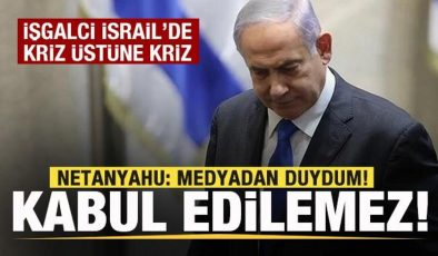 İşgalci İsrail’de kriz bitmiyor! Netanyahu: Medyadan duydum! Asla kabul edilemez