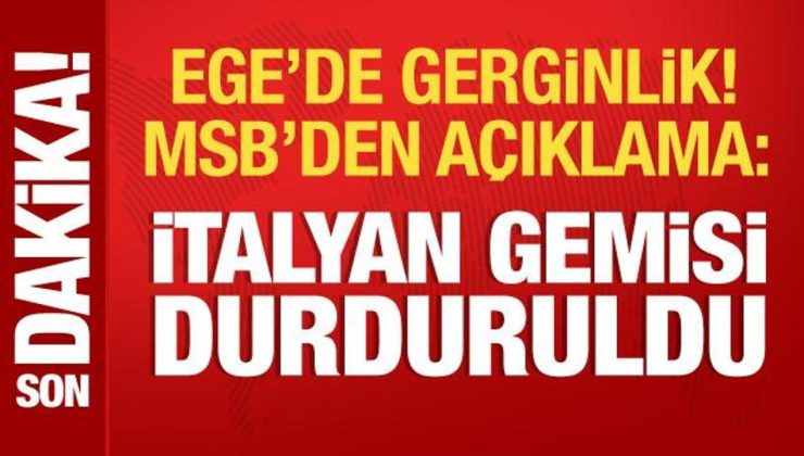 Ege’de gerginlik! MSB kaynaklarından açıklama: İtalyan gemisi durduruldu