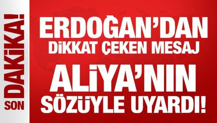 Erdoğan’dan dikkat çeken mesaj: Aliya’nın sözüyle uyardı!