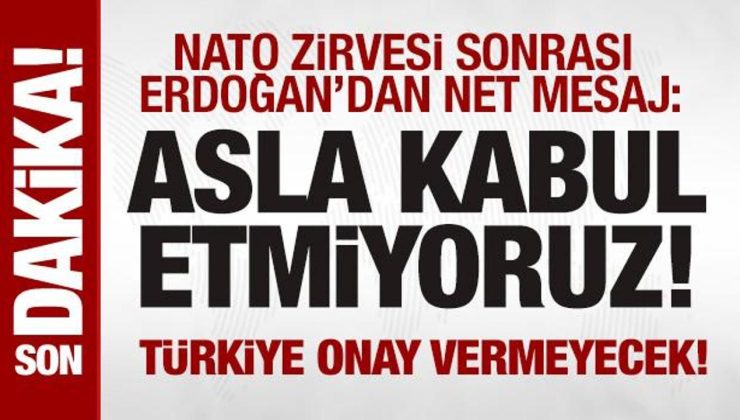 NATO Zirvesi sonrası Erdoğan’dan açıklama: Kabul etmiyoruz!